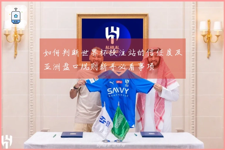 如何判断世界杯投注站的信任度及亚洲盘口规则新手必看事项