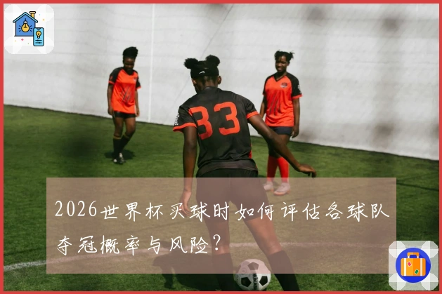 2026世界杯买球时如何评估各球队夺冠概率与风险？