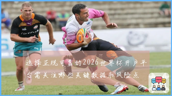 选择正规可靠的2026世界杯开户平台需关注哪些关键数据和风险点